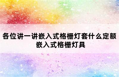 各位讲一讲嵌入式格栅灯套什么定额 嵌入式格栅灯具